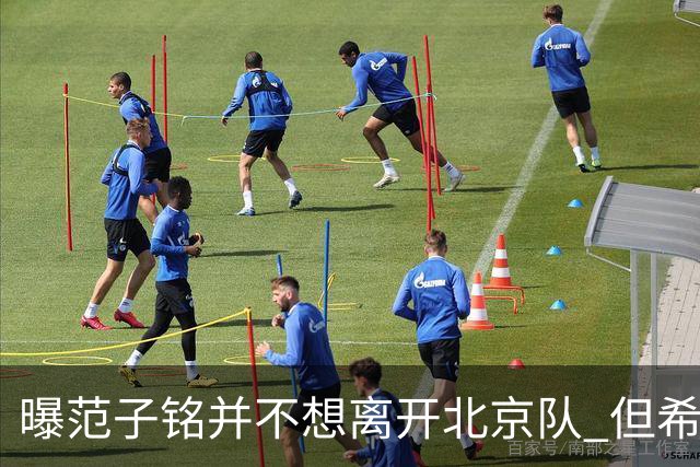 曝范子铭并不想离开北京队 但希望有球打不想待废